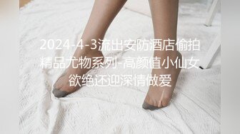 2024-4-3流出安防酒店偷拍精品尤物系列-高颜值小仙女欲绝还迎深情做爱