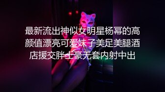 最新流出神似女明星杨幂的高颜值漂亮可爱妹子美足美腿酒店援交胖土豪无套内射中出