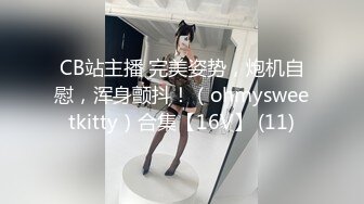 CB站主播 完美姿势，炮机自慰，浑身颤抖！（ohmysweetkitty）合集【16V】 (11)