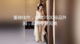 重磅佳作，今夜3500极品外围，颜值身材完美