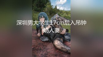 深圳男大学生17cm后入吊钟奶人妻