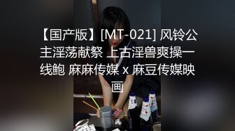 【国产版】[MT-021] 风铃公主淫荡献祭 上古淫兽爽操一线鲍 麻麻传媒 x 麻豆传媒映画