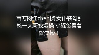 百万网红zhen桢 女仆装勾引榜一大哥被爆操 小骚货看着就欠操！