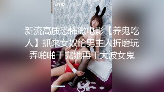 新流高质恐怖微电影【养鬼吃人】抓来女奴给男主人折磨玩弄啪啪干完她再干大波女鬼