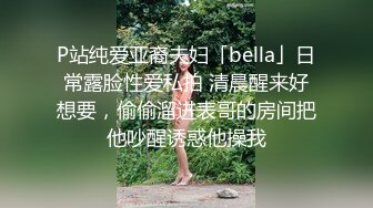 P站纯爱亚裔夫妇「bella」日常露脸性爱私拍 清晨醒来好想要，偷偷溜进表哥的房间把他吵醒诱惑他操我