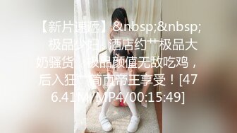 【新片速遞】&nbsp;&nbsp;✨极品少妇✨酒店约艹极品大奶骚货，极品颜值无敌吃鸡，后入狂艹简直帝王享受！[476.41M/MP4/00:15:49]