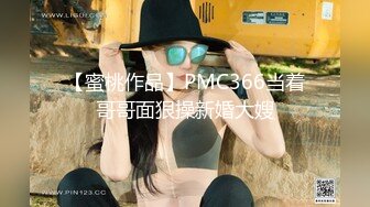 【蜜桃作品】PMC366当着哥哥面狠操新婚大嫂