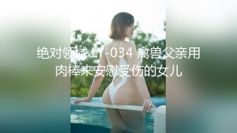 绝对领域 LY-034 禽兽父亲用肉棒来安慰受伤的女儿