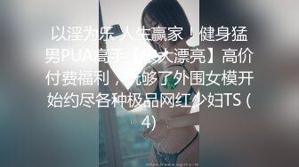 以淫为乐 人生赢家！健身猛男PUA高手【宋大漂亮】高价付费福利，玩够了外围女模开始约尽各种极品网红少妇TS (4)