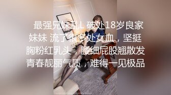 ✿最强兄妹乱L 破处18岁良家妹妹 流了很多处女血，坚挺胸粉红乳头，腰细屁股翘散发青春靓丽气质，难得一见极品