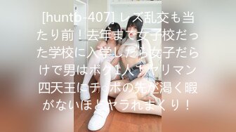 [huntb-407] レズ乱交も当たり前！去年まで女子校だった学校に入学したら女子だらけで男はボク1人！ヤリマン四天王にチ○ポの先が渇く暇がないほどヤラれまくり！