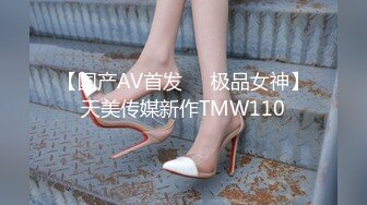 【国产AV首发❤️极品女神】天美传媒新作TMW110