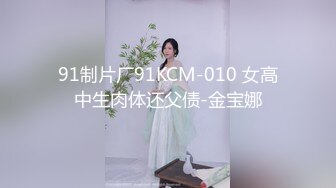 91制片厂91KCM-010 女高中生肉体还父债-金宝娜