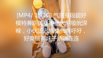 [MP4/ 1.34G] 气质身段超好模特兼职美女掏出大屌吸吮深喉，小伙正入爆操气喘吁吁，好爽搞得妹子娇喘连连