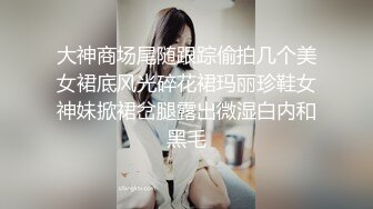 大神商场尾随跟踪偷拍几个美女裙底风光碎花裙玛丽珍鞋女神妹掀裙岔腿露出微湿白内和黑毛