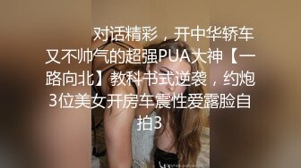 ⚫️⚫️对话精彩，开中华轿车又不帅气的超强PUA大神【一路向北】教科书式逆袭，约炮3位美女开房车震性爱露脸自拍3