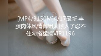 [MP4/3150M]4/17最新 丰腴肉体风情御姐太撩人了忍不住勾搭猛搞VIP1196