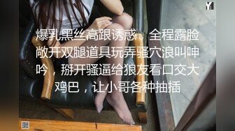 爆乳黑丝高跟诱惑，全程露脸敞开双腿道具玩弄骚穴浪叫呻吟，掰开骚逼给狼友看口交大鸡巴，让小哥各种抽插