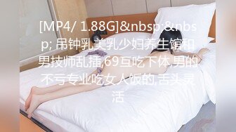 [MP4/ 1.88G]&nbsp;&nbsp; 吊钟乳美乳少妇养生馆和男技师乱插,69互吃下体,男的不亏专业吃女人饭的,舌头灵活