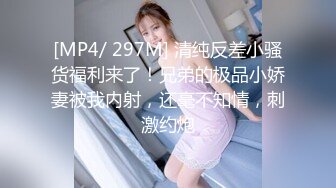 [MP4/ 297M] 清纯反差小骚货福利来了！兄弟的极品小娇妻被我内射，还毫不知情，刺激约炮