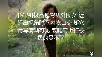 [MP4]极品包臀裙外围女 近距离视角脱下内衣口交 掰穴特写清晰可见 双腿肩上扛被操的受不了