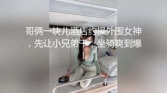 哥俩一块儿酒店约操外围女神，先让小兄弟干，坐骑爽到爆!