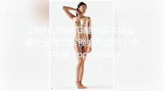 SWAG SWAG唯一真实处女破处全体位解锁绝无虚假，中文字幕 Poppybaby