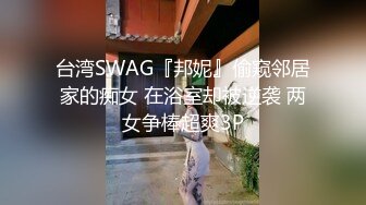 台湾SWAG『邦妮』偷窥邻居家的痴女 在浴室却被逆袭 两女争棒超爽3P