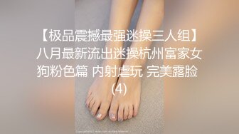 【极品震撼最强迷操三人组】八月最新流出迷操杭州富家女狗粉色篇 内射虐玩 完美露脸 (4)