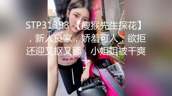 STP31393 【瘦猴先生探花】，新人良家，娇羞可人，欲拒还迎又抠又舔，小姐姐被干爽了