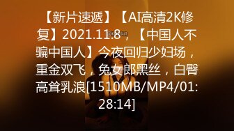 【新片速遞】【AI高清2K修复】2021.11.8，【中国人不骗中国人】今夜回归少妇场，重金双飞，兔女郎黑丝，白臀高耸乳浪[1510MB/MP4/01:28:14]