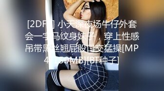 [2DF2] 小天深夜场牛仔外套会一字马纹身妹子，穿上性感吊带黑丝翘屁股口交猛操[MP4/150MB][BT种子]