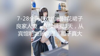 7-28全网寻欢约啪碎花裙子良家人妻，连续做爱3天，从宾馆啪啪到家里，胆子真大