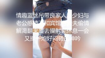 情趣蓝丝吊带良家人妻少妇与老公感情不和宾馆与情夫偷情解渴翻来覆去操射完休息一会又操一炮好闷骚的呻吟