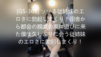 [GS-366] ソソる従姉妹のエロさに勃起しまくり！田舎から都会の親戚の家に遊びに来た僕は久しぶりに会う従姉妹のエロさに勃起しまくり！