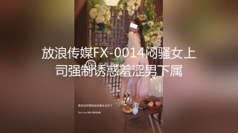 放浪传媒FX-0014闷骚女上司强制诱惑羞涩男下属