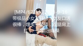 [MP4/677MB]2023-9-16 带极品小女友开房，女友口活很棒，埋头一顿舔，双腿肩上扛，一顿输出爆操