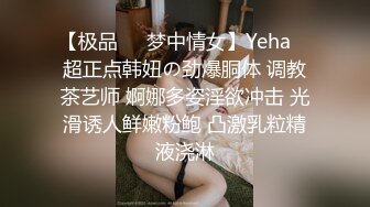 【极品❤️梦中情女】Yeha✨ 超正点韩妞の劲爆胴体 调教茶艺师 婀娜多姿淫欲冲击 光滑诱人鲜嫩粉鲍 凸激乳粒精液浇淋