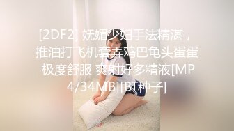 [2DF2] 妩媚少妇手法精湛，推油打飞机套弄鸡巴龟头蛋蛋 极度舒服 爽射好多精液[MP4/34MB][BT种子]