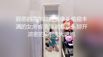 邪恶的房东暗藏摄像头偷窥丰满的女房客洗澡对着镜头掰开浓密的B毛洗大肥鲍