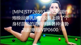 [MP4]STP26991 酒店高端约炮极品爆乳居然没看上换了个身材苗条的清纯学妹各种姿势抱起爆插 VIP0600