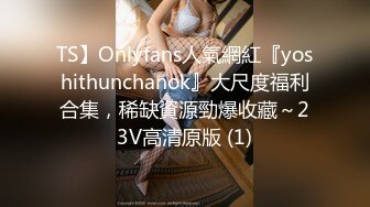 TS】Onlyfans人氣網紅『yoshithunchanok』大尺度福利合集，稀缺資源勁爆收藏～23V高清原版 (1)