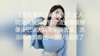 《贵在真实?极限偸拍》女人坑女人系列！猥琐渣女暗藏摄像头记录大众浴室换衣室、洗浴间内部春色~场面壮观极了