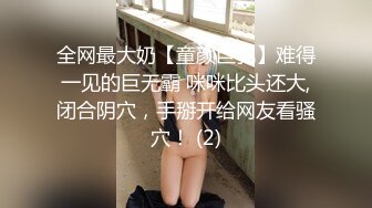 全网最大奶【童颜巨乳】难得一见的巨无霸 咪咪比头还大,闭合阴穴，手掰开给网友看骚穴！ (2)