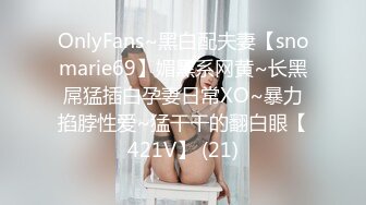 OnlyFans~黑白配夫妻【snomarie69】媚黑系网黄~长黑屌猛插白孕妻日常XO~暴力掐脖性爱~猛干干的翻白眼【421V】 (21)