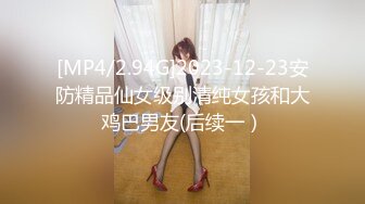 [MP4/2.94G]2023-12-23安防精品仙女级别清纯女孩和大鸡巴男友(后续一）