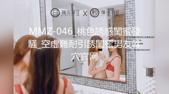 MMZ-046_桃色誘惑閨蜜發騷_空虛難耐引誘閨蜜男友幹穴官网