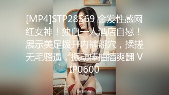 [MP4]STP28569 金发性感网红女神！独自一人酒店自慰！展示美足拨开内裤掰穴，揉搓无毛骚逼，振动棒抽插爽翻 VIP0600