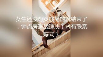 女生还没有爽够男的就结束了，钟点房速战速决（内有联系方式）