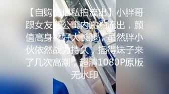 【自购情侣私拍流出】小胖哥跟女友在公寓内啪啪流出，颜值高身材好大长腿，虽然胖小伙依然战力持久，插得妹子来了几次高潮，超清1080P原版无水印